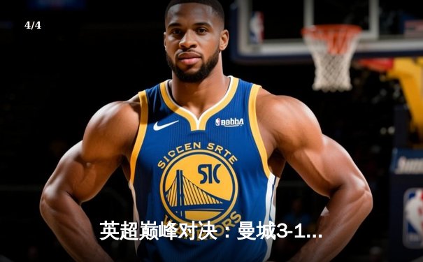 英超巅峰对决：曼城3-1逆转曼联，哈兰德双响锁定胜局 - 4