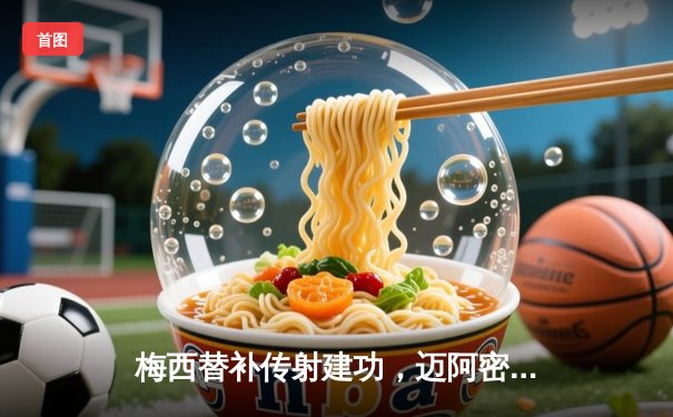 梅西替补传射建功，迈阿密国际3-1逆转华盛顿联豪取三连胜