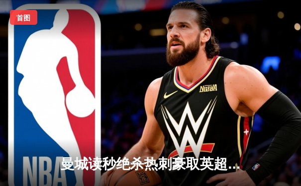 曼城读秒绝杀热刺豪取英超六连胜，哈兰德双响登顶射手榜