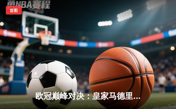 欧冠巅峰对决：皇家马德里3-1力克多特蒙德，维尼修斯造三球封王温布利