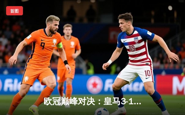 欧冠巅峰对决：皇马3-1逆转多特蒙德，维尼修斯传射建功荣膺MVP