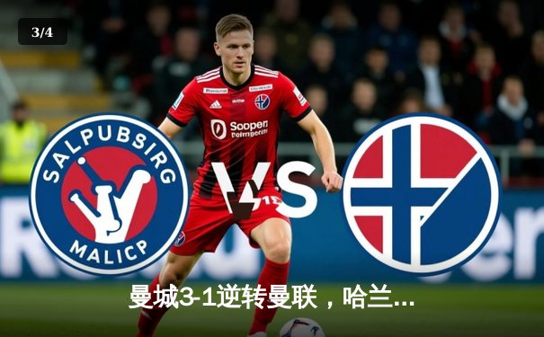 曼城3-1逆转曼联，哈兰德双响助蓝月亮巩固榜首优势 - 3