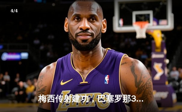 梅西传射建功，巴塞罗那3-1逆转尤文图斯，欧冠小组赛领跑 - 4