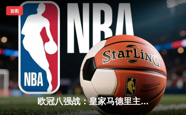 欧冠八强战：皇家马德里主场逆转拜仁慕尼黑，本泽马加时绝杀