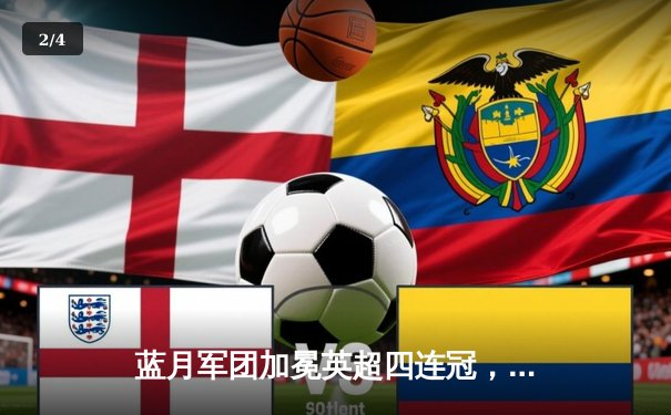 蓝月军团加冕英超四连冠，哈兰德双响锁定历史性胜利 - 2