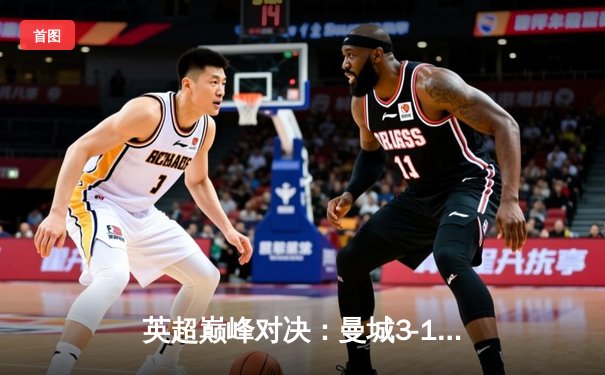 英超巅峰对决：曼城3-1逆转曼联，哈兰德双响锁定胜局