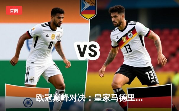 欧冠巅峰对决：皇家马德里3-1逆转多特蒙德，维尼修斯双响锁定第15座欧冠奖杯