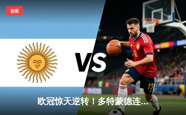 欧冠惊天逆转！多特蒙德连扳三球4-2淘汰马竞晋级四强