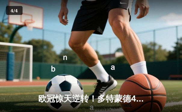 欧冠惊天逆转！多特蒙德4-2马竞总分5-4晋级四强，萨比策传射定乾坤 - 4