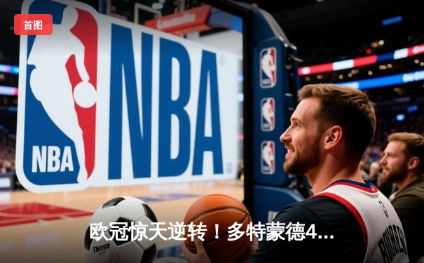 欧冠惊天逆转！多特蒙德4-2马竞总分5-4晋级四强，萨比策传射定乾坤