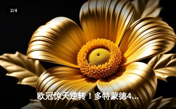 欧冠惊天逆转！多特蒙德4-2马竞总分5-4晋级四强，萨比策传射定乾坤 - 2