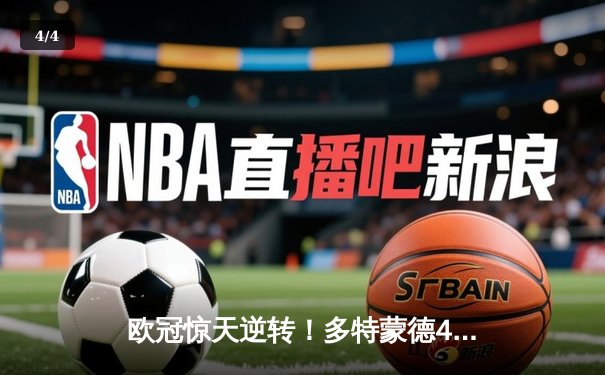 欧冠惊天逆转！多特蒙德4-2绝杀马竞，萨比策传射建功 - 4