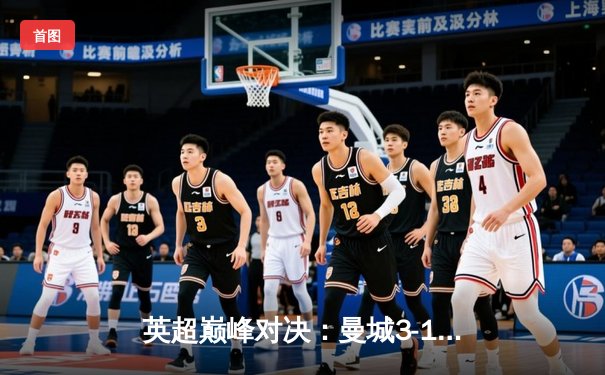 英超巅峰对决：曼城3-1逆转曼联，哈兰德双响锁定胜局