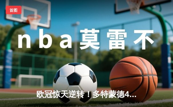 欧冠惊天逆转！多特蒙德4-2马竞总分5-4晋级四强，萨比策传射定乾坤