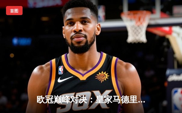 欧冠巅峰对决：皇家马德里加时绝杀曼城，本泽马点射定江山