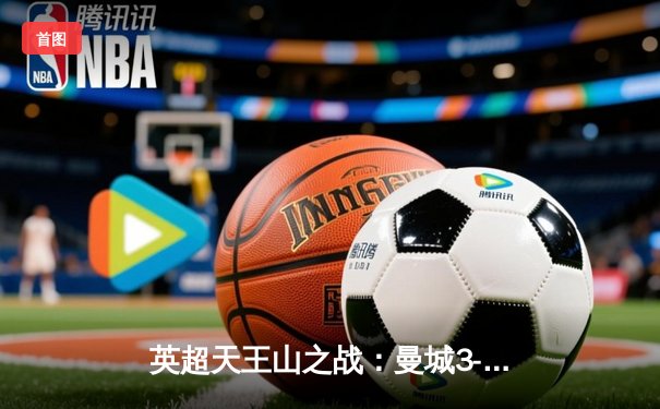 英超天王山之战：曼城3-1逆转曼联，哈兰德双响锁定胜局