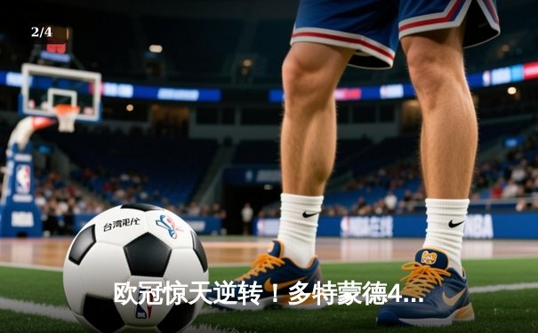 欧冠惊天逆转！多特蒙德4-2淘汰马竞，萨比策传射建功 - 2