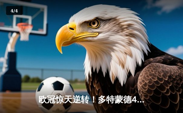 欧冠惊天逆转！多特蒙德4-2马竞总分5-4晋级四强，萨比策传射定乾坤 - 4